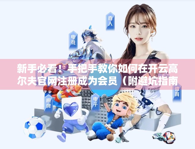 新手必看！手把手教你如何在开云高尔夫官网注册成为会员（附避坑指南）