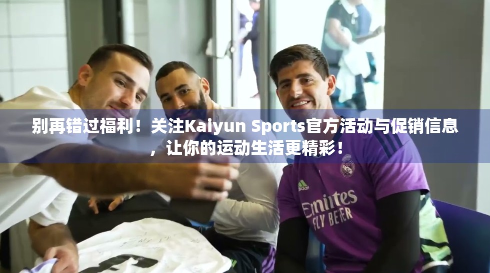 别再错过福利！关注Kaiyun Sports官方活动与促销信息，让你的运动生活更精彩！