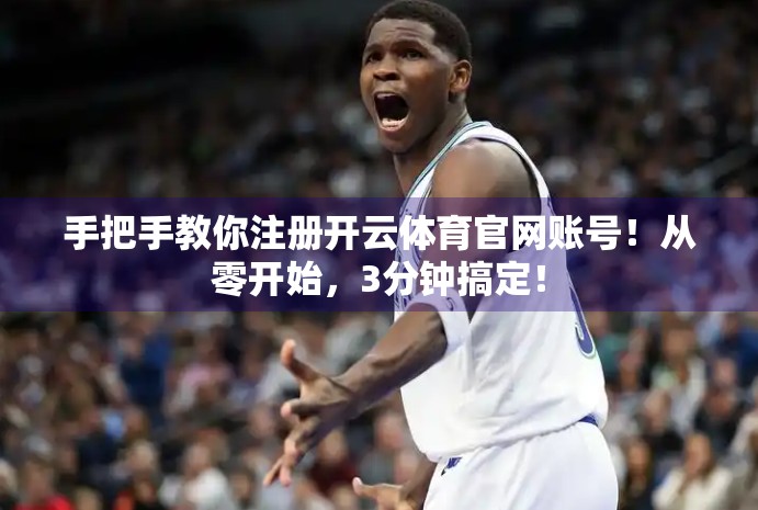 手把手教你注册开云体育官网账号！从零开始，3分钟搞定！