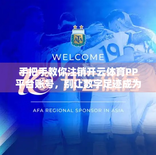 手把手教你注销开云体育PP平台账号，别让数字足迹成为你的负担！
