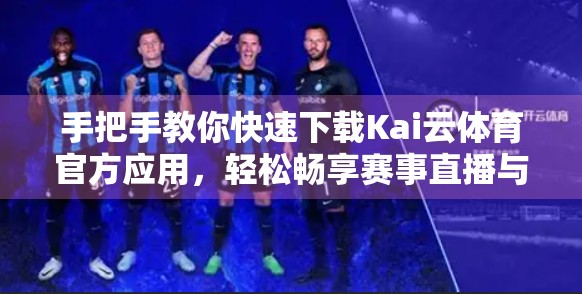 手把手教你快速下载Kai云体育官方应用，轻松畅享赛事直播与竞猜乐趣！