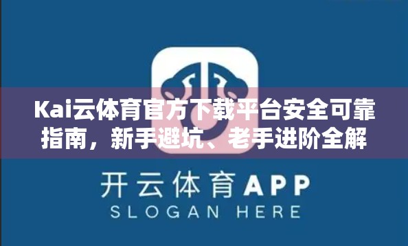 Kai云体育官方下载平台安全可靠指南，新手避坑、老手进阶全解析！