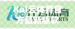 Kai云体育官方最新版软件下载全攻略，如何安全获取正版，畅享赛事直播与竞猜体验？