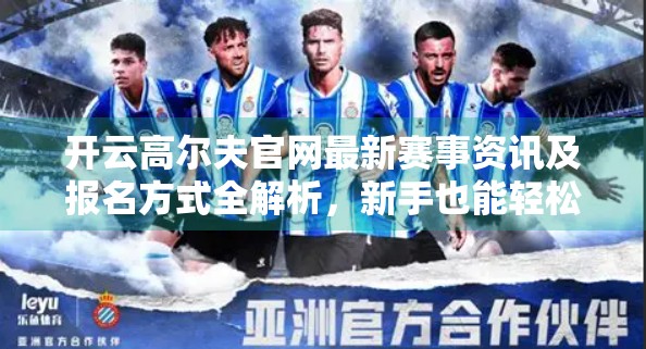 开云高尔夫官网最新赛事资讯及报名方式全解析，新手也能轻松上手的高球盛宴！