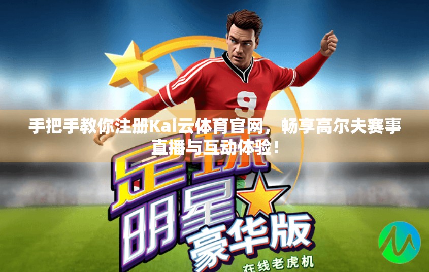 手把手教你注册Kai云体育官网，畅享高尔夫赛事直播与互动体验！