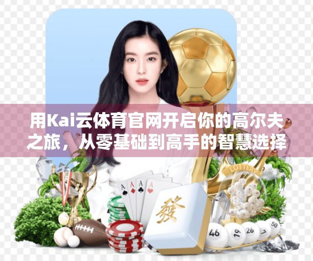 用Kai云体育官网开启你的高尔夫之旅，从零基础到高手的智慧选择