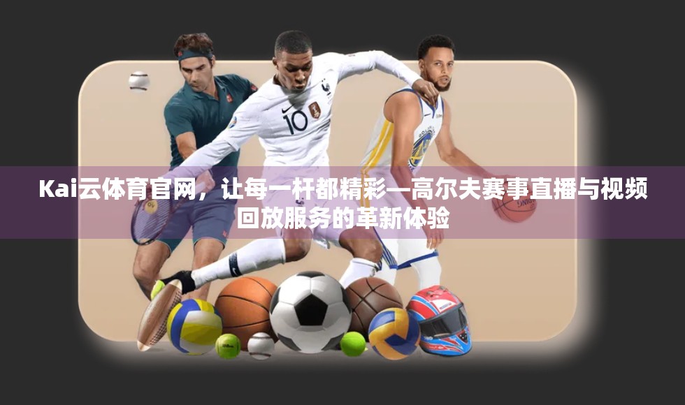 Kai云体育官网，让每一杆都精彩—高尔夫赛事直播与视频回放服务的革新体验