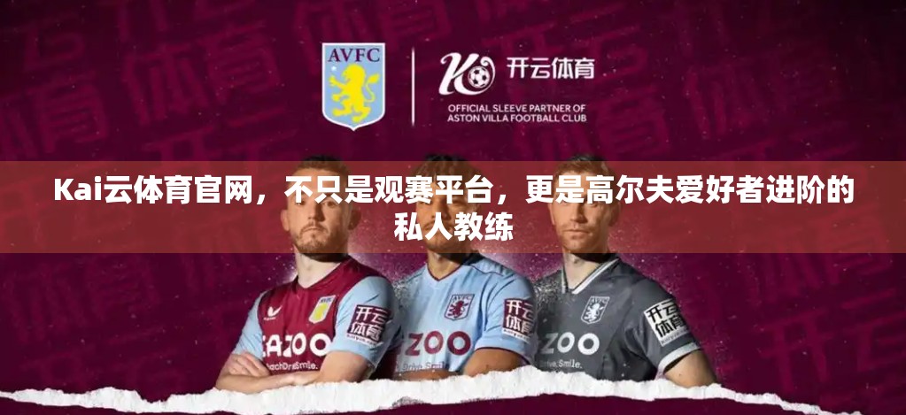 Kai云体育官网，不只是观赛平台，更是高尔夫爱好者进阶的私人教练