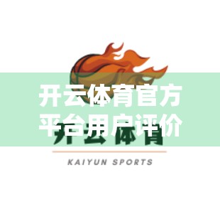 开云体育官方平台用户评价大揭秘，真实体验告诉你值不值得用？