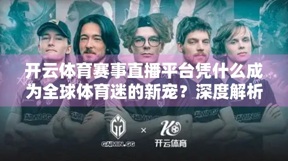 开云体育赛事直播平台凭什么成为全球体育迷的新宠？深度解析其核心优势与未来潜力