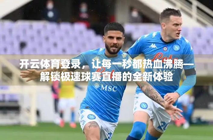 开云体育登录，让每一秒都热血沸腾—解锁极速球赛直播的全新体验