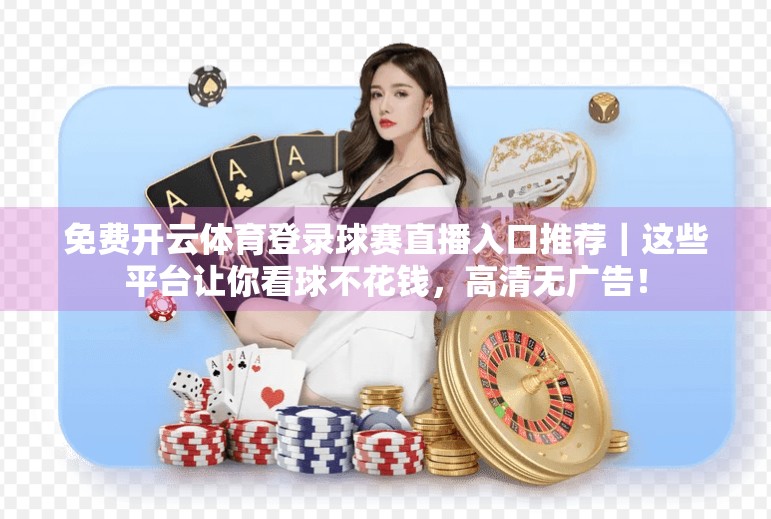 免费开云体育登录球赛直播入口推荐｜这些平台让你看球不花钱，高清无广告！