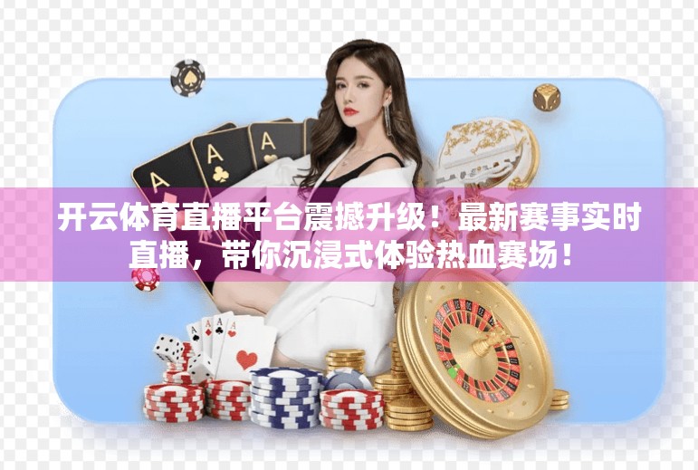 开云体育直播平台震撼升级！最新赛事实时直播，带你沉浸式体验热血赛场！