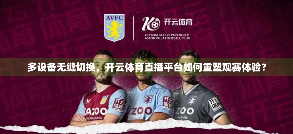 多设备无缝切换，开云体育直播平台如何重塑观赛体验？