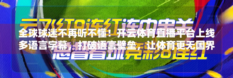 全球球迷不再听不懂！开云体育直播平台上线多语言字幕，打破语言壁垒，让体育更无国界！