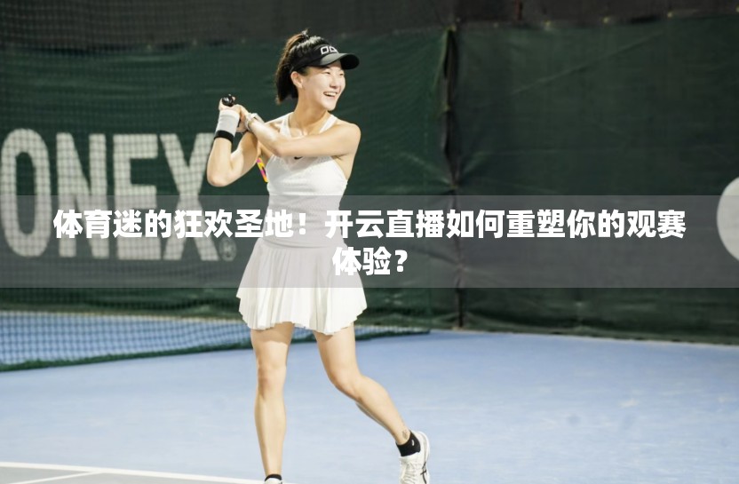 体育迷的狂欢圣地！开云直播如何重塑你的观赛体验？