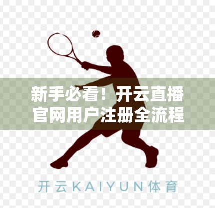 新手必看！开云直播官网用户注册全流程详解，手把手教你轻松上手直播新世界！