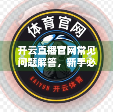 开云直播官网常见问题解答，新手必看的5大核心疑问全解析！