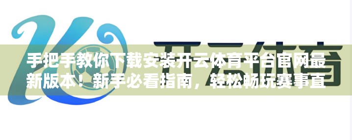 手把手教你下载安装开云体育平台官网最新版本！新手必看指南，轻松畅玩赛事直播与竞猜！