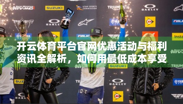 开云体育平台官网优惠活动与福利资讯全解析，如何用最低成本享受顶级体育赛事体验？