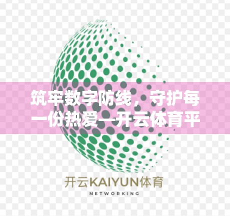 筑牢数字防线，守护每一份热爱—开云体育平台官网的全方位安全保障体系解析