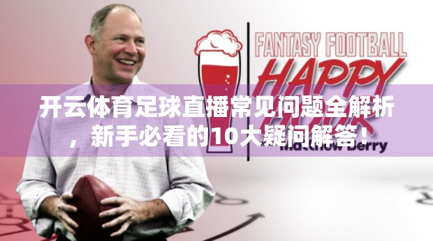 开云体育足球直播常见问题全解析，新手必看的10大疑问解答！