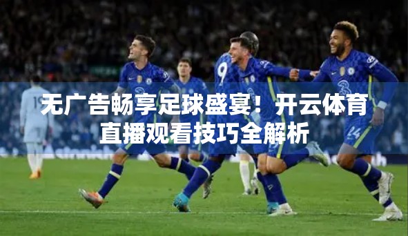 无广告畅享足球盛宴！开云体育直播观看技巧全解析