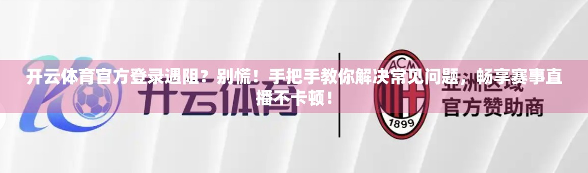 开云体育官方登录遇阻？别慌！手把手教你解决常见问题，畅享赛事直播不卡顿！