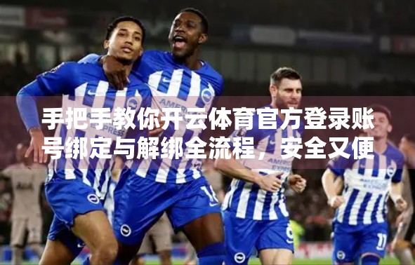 手把手教你开云体育官方登录账号绑定与解绑全流程，安全又便捷！