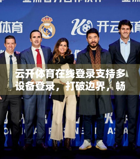 云开体育在线登录支持多设备登录，打破边界，畅享赛事新体验！