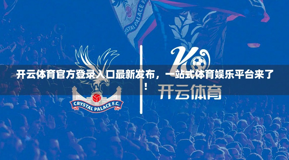 开云体育官方登录入口最新发布，一站式体育娱乐平台来了！