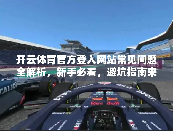 开云体育官方登入网站常见问题全解析，新手必看，避坑指南来了！