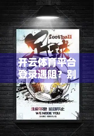 开云体育平台登录遇阻？别急！一文教你轻松搞定登录难题！