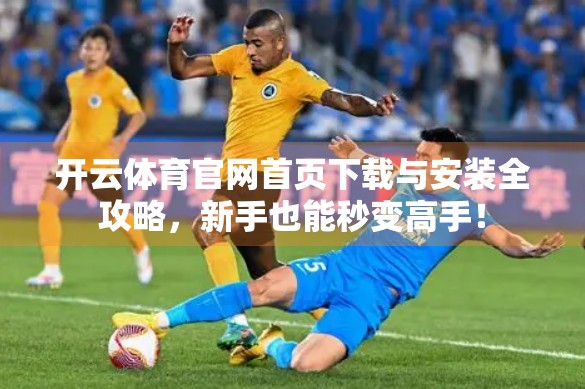开云体育官网首页下载与安装全攻略，新手也能秒变高手！