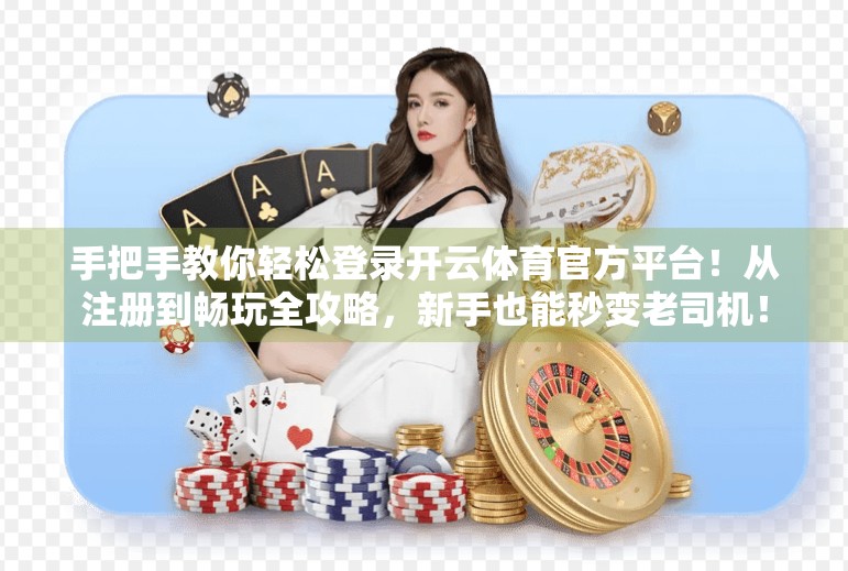 手把手教你轻松登录开云体育官方平台！从注册到畅玩全攻略，新手也能秒变老司机！