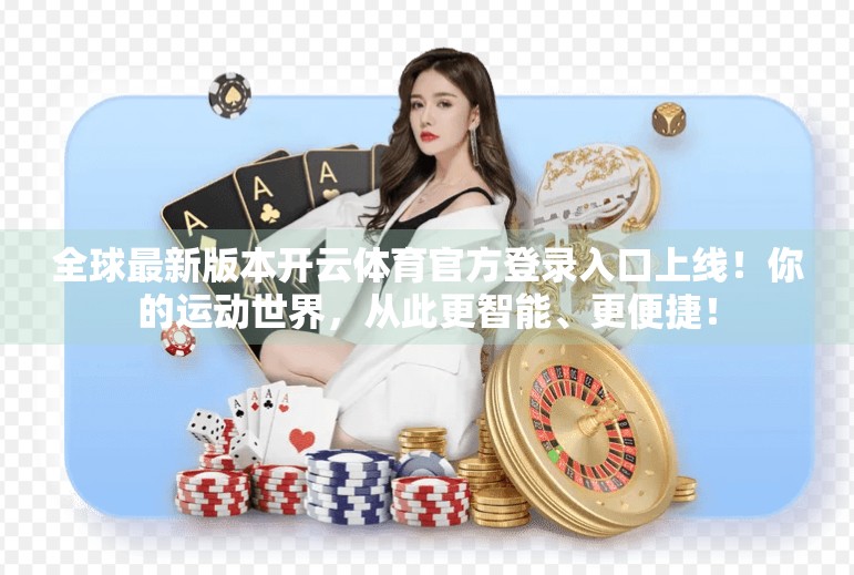 全球最新版本开云体育官方登录入口上线！你的运动世界，从此更智能、更便捷！