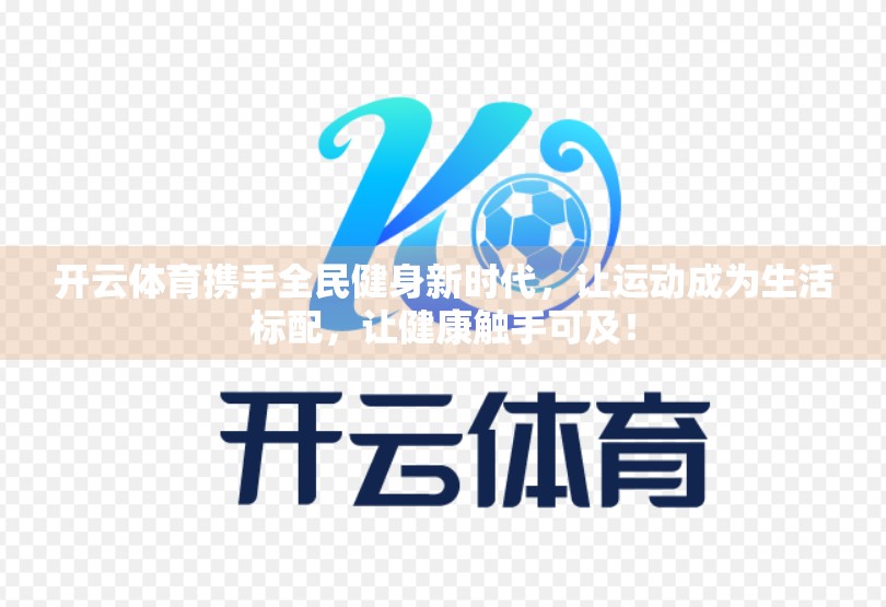 开云体育携手全民健身新时代，让运动成为生活标配，让健康触手可及！