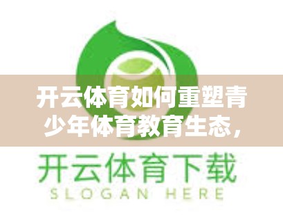 开云体育如何重塑青少年体育教育生态，从兴趣培养到全面发展