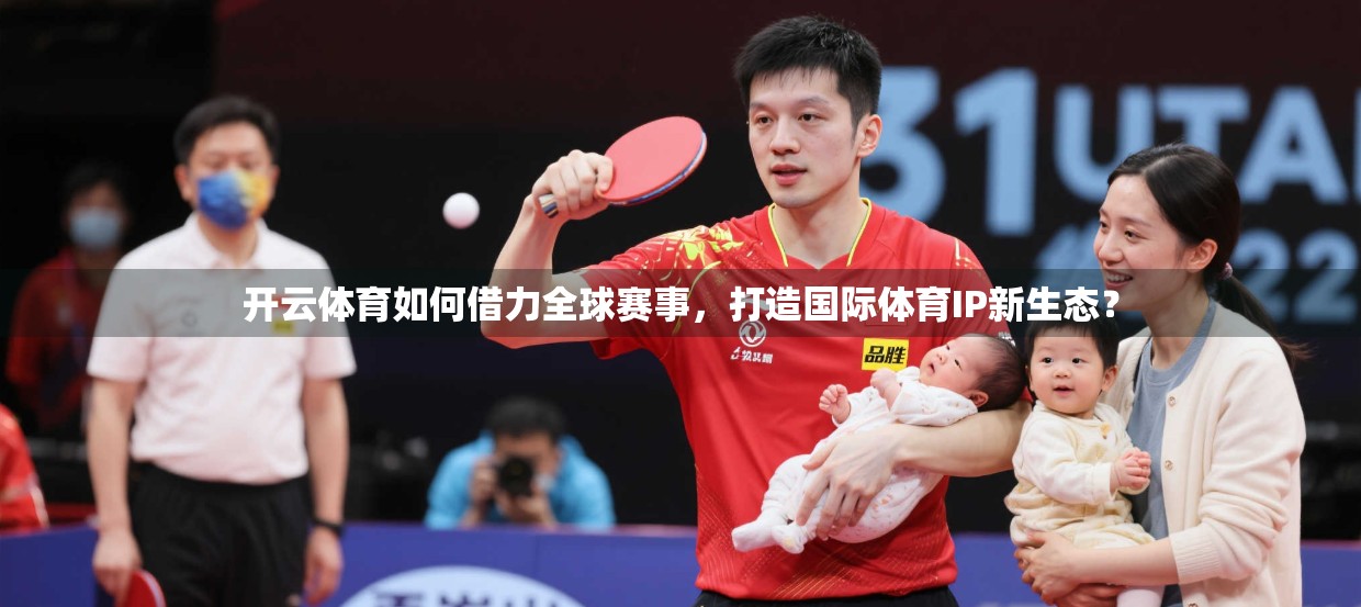 开云体育如何借力全球赛事，打造国际体育IP新生态？