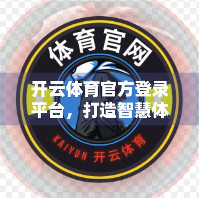 开云体育官方登录平台，打造智慧体育新生态，让热爱触手可及！