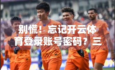 别慌！忘记开云体育登录账号密码？三步轻松找回，再也不用愁！