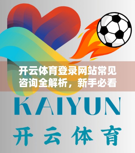 开云体育登录网站常见咨询全解析，新手必看的避坑指南！