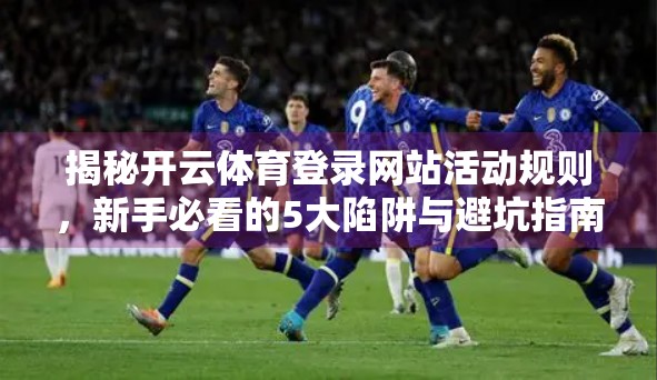 揭秘开云体育登录网站活动规则，新手必看的5大陷阱与避坑指南！