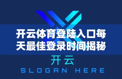开云体育登陆入口每天最佳登录时间揭秘，如何提升体验与效率？