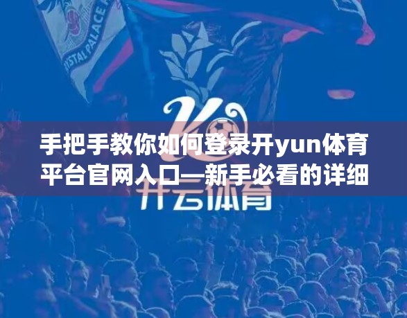 手把手教你如何登录开yun体育平台官网入口—新手必看的详细指南！