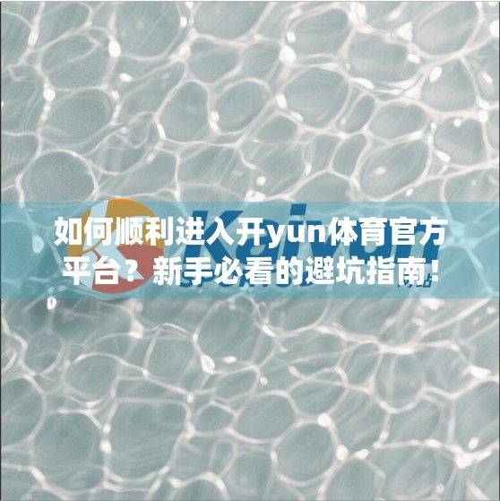 如何顺利进入开yun体育官方平台？新手必看的避坑指南！