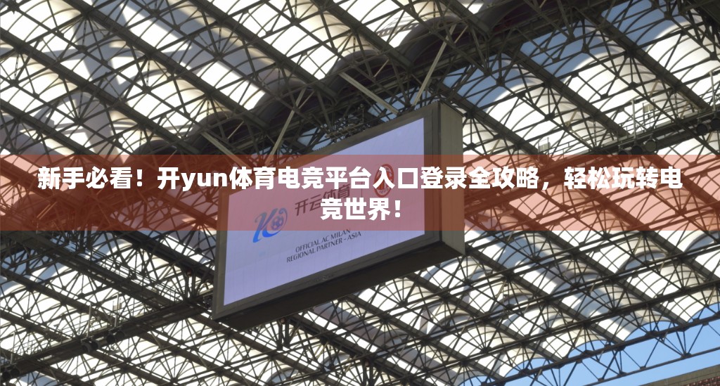 新手必看！开yun体育电竞平台入口登录全攻略，轻松玩转电竞世界！