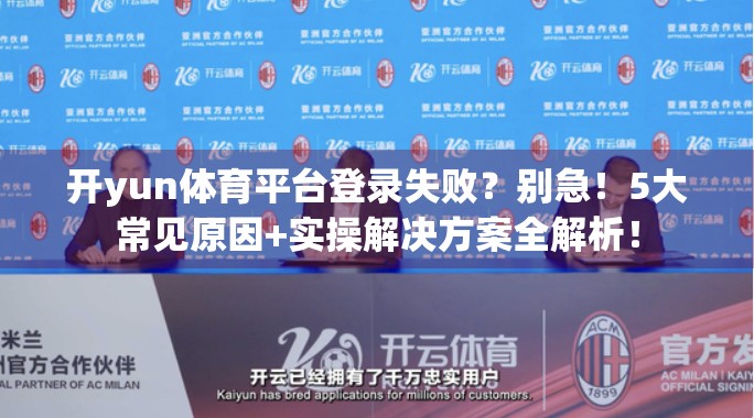 开yun体育平台登录失败？别急！5大常见原因+实操解决方案全解析！