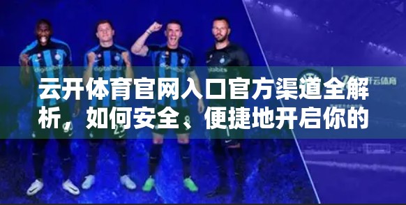 云开体育官网入口官方渠道全解析，如何安全、便捷地开启你的体育世界？