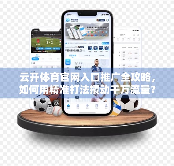云开体育官网入口推广全攻略，如何用精准打法撬动千万流量？